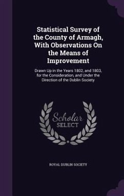 Statistical Survey of the County of Armagh, With Observations On the Means of Improvement: Drawn Up in the Years 1802, and 1803, for the Consideration