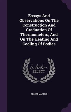 Essays And Observations On The Construction And Graduation Of Thermometers, And On The Heating And Cooling Of Bodies - Martine, George