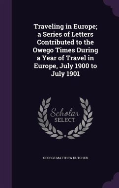 Traveling in Europe; a Series of Letters Contributed to the Owego Times During a Year of Travel in Europe, July 1900 to July 1901 - Dutcher, George Matthew