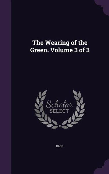 The Wearing of the Green. Volume 3 of 3 The Wearing of the Green. Volume 3 of 3