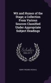 Wit and Humor of the Stage; a Collection From Various Sources Classified Under Appropriate Subject Headings