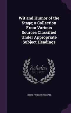 Wit and Humor of the Stage; a Collection From Various Sources Classified Under Appropriate Subject Headings - Reddall, Henry Frederic
