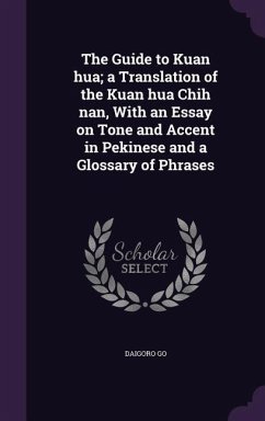 The Guide to Kuan hua; a Translation of the Kuan hua Chih nan, With an Essay on Tone and Accent in Pekinese and a Glossary of Phrases - Go, Daigoro