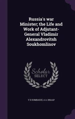 Russia's war Minister; the Life and Work of Adjutant-General Vladimir Alexandrovitsh Soukhomlinov - Dumbadze, V D; Knaap, A A