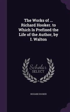 The Works of ... Richard Hooker. to Which Is Prefixed the Life of the Author, by I. Walton - Hooker, Richard