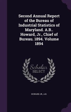 Second Annual Report of the Bureau of Industrial Statistics of Maryland. A.B.. Howard, Jr., Chief of Bureau. 1894. Volume 1894 - A B, Howard