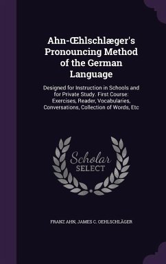 Ahn-OEhlschlæger's Pronouncing Method of the German Language: Designed for Instruction in Schools and for Private Study. First Course: Exercises, Read - Ahn, Franz; Oehlschläger, James C.