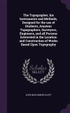 The Topographer, his Instruments and Methods, Designed for the use of Students, Amateur Topographers, Surveyors, Engineers, and all Persons Interested in the Location and Construction of Works Based Upon Topography