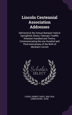 Lincoln Centennial Association Addresses: Delivered at the Annual Banquet Held at Springfield, Illinois, February Twelfth, Nineteen Hundred and Twelve - John, Armstrong