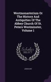 Westmonasterium Or The History And Antiquities Of The Abbey Church Of St. Peters Westminster, Volume 1
