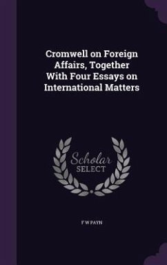 Cromwell on Foreign Affairs, Together With Four Essays on International Matters - Payn, F. W.