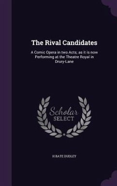 The Rival Candidates: A Comic Opera in two Acts; as it is now Performing at the Theatre Royal in Drury-Lane - Dudley, H. Bate