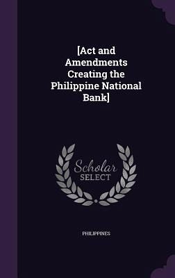 [Act and Amendments Creating the Philippine National Bank]