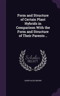 Form and Structure of Certain Plant Hybrids in Comparison With the Form and Structure of Their Parents .. - Brown, Harry Bates
