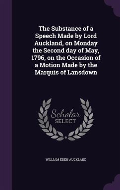 The Substance of a Speech Made by Lord Auckland, on Monday the Second day of May, 1796, on the Occasion of a Motion Made by the Marquis of Lansdown - Auckland, William Eden