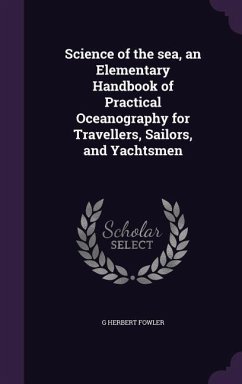 Science of the sea, an Elementary Handbook of Practical Oceanography for Travellers, Sailors, and Yachtsmen - Fowler, G. Herbert