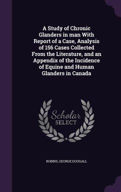 A Study of Chronic Glanders in man With Report of a Case, Analysis of 156 Cases Collected From the Literature, and an Appendix of the Incidence of Equ - Dougall, Robins George