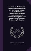 Lectures on Mathematics, Delivered From September 2 to 5, 1903, Before Members of the American Mathematical Society in Connection With the Summer Meet