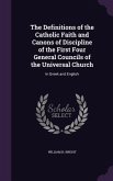The Definitions of the Catholic Faith and Canons of Discipline of the First Four General Councils of the Universal Church: In Greek and English