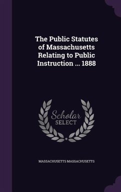 The Public Statutes of Massachusetts Relating to Public Instruction ... 1888 - Massachusetts, Massachusetts