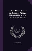 Letters Illustrative of the Reign of William Iii, From 1696 to 1708: Addressed to the Duke of Shrewsbury