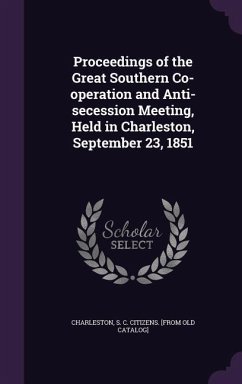 Proceedings of the Great Southern Co-operation and Anti-secession Meeting, Held in Charleston, September 23, 1851