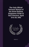 The Only Official Souvenir History of the Street Railway Employees Strike of San Francisco, April 19 to 26, 1902