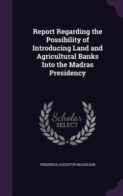 Report Regarding the Possibility of Introducing Land and Agricultural Banks Into the Madras Presidency - Nicholson, Frederick Augustus