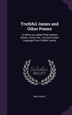 Truthful James and Other Poems: To Which are Added That Heathen Chinee; Dow's Flat; Jim and Further Language From Truthful James - Harte, Bret