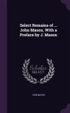 Select Remains of ... John Mason, With a Preface by J. Mason