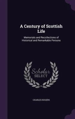 A Century of Scottish Life: Memorials and Recollections of Historical and Remarkable Persons - Rogers, Charles