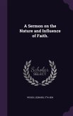 A Sermon on the Nature and Influence of Faith.