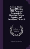 London County Council Election, 1907. Facts and Arguments for Municipal Reform Speakers and Candidates Volume 2
