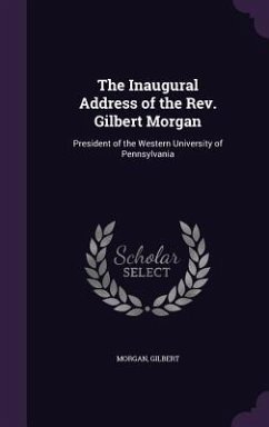 The Inaugural Address of the Rev. Gilbert Morgan: President of the Western University of Pennsylvania - Gilbert, Morgan