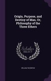 Origin, Purpose, and Destiny of Man, Or, Philosophy of the Three Ethers