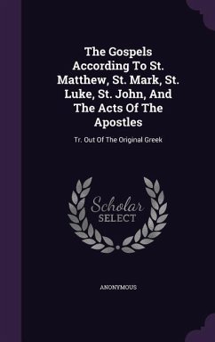 The Gospels According To St. Matthew, St. Mark, St. Luke, St. John, And The Acts Of The Apostles - Anonymous