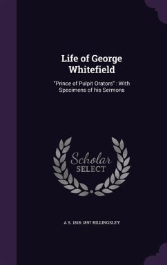 Life of George Whitefield: Prince of Pulpit Orators: With Specimens of his Sermons - Billingsley, A. S.
