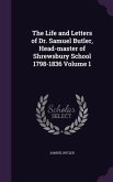 The Life and Letters of Dr. Samuel Butler, Head-master of Shrewsbury School 1798-1836 Volume 1