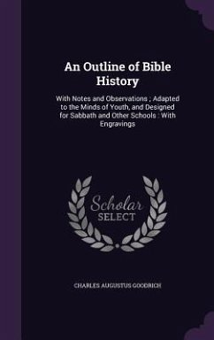 An Outline of Bible History: With Notes and Observations; Adapted to the Minds of Youth, and Designed for Sabbath and Other Schools: With Engraving - Goodrich, Charles Augustus