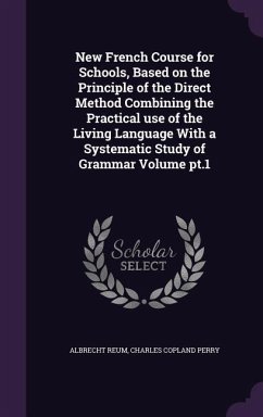 New French Course for Schools, Based on the Principle of the Direct Method Combining the Practical use of the Living Language With a Systematic Study of Grammar Volume pt.1 - Reum, Albrecht; Perry, Charles Copland