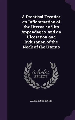 A Practical Treatise on Inflammation of the Uterus and its Appendages, and on Ulceration and Induration of the Neck of the Uterus - Bennet, James Henry