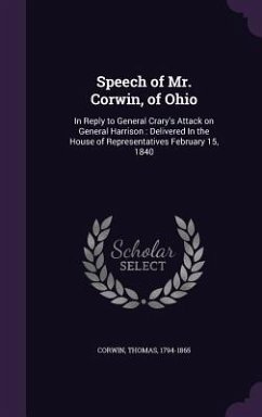 Speech of Mr. Corwin, of Ohio: In Reply to General Crary's Attack on General Harrison: Delivered In the House of Representatives February 15, 1840 - Corwin, Thomas