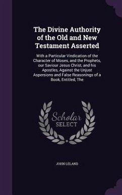 The Divine Authority of the Old and New Testament Asserted - Leland, John