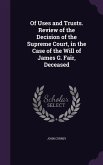 Of Uses and Trusts. Review of the Decision of the Supreme Court, in the Case of the Will of James G. Fair, Deceased