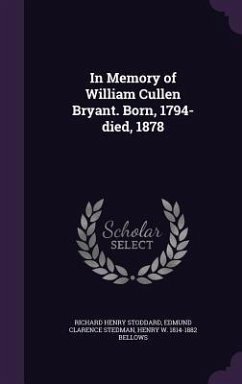 In Memory of William Cullen Bryant. Born, 1794-died, 1878 - Stoddard, Richard Henry; Stedman, Edmund Clarence; Bellows, Henry W.