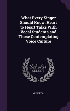 What Every Singer Should Know; Heart to Heart Talks With Vocal Students and Those Contemplating Voice Culture - Ryan, Millie