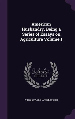 American Husbandry. Being a Series of Essays on Agriculture Volume 1 - Gaylord, Willis; Tucker, Luther