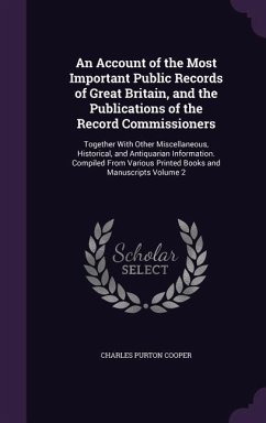 An Account of the Most Important Public Records of Great Britain, and the Publications of the Record Commissioners: Together With Other Miscellaneous, - Cooper, Charles Purton