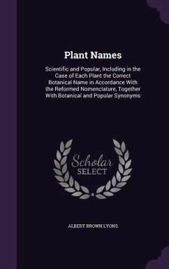 Plant Names: Scientific and Popular, Including in the Case of Each Plant the Correct Botanical Name in Accordance With the Reformed - Lyons, Albert Brown