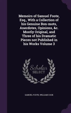 Memoirs of Samuel Foote, Esq., With a Collection of his Genuine Bon-mots, Anecdotes, Opinions, &c. Mostly Original, and Three of his Dramatic Pieces n - Foote, Samuel; Cook, William